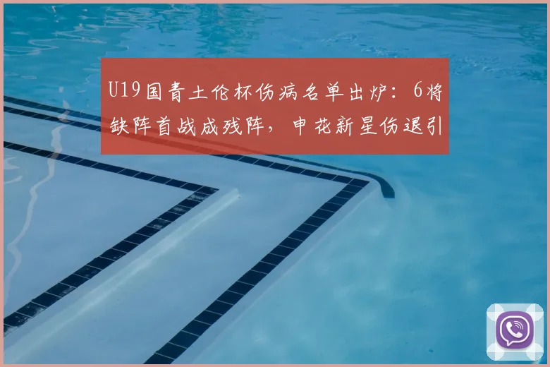 U19国青土伦杯伤病名单出炉：6将缺阵首战成残阵，申花新星伤退引担忧