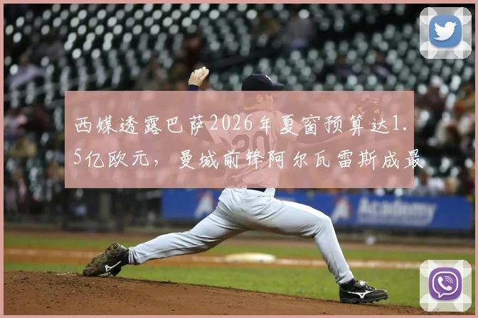 西媒透露巴萨2026年夏窗预算达1.5亿欧元，曼城前锋阿尔瓦雷斯成最新目标，转会市场操作分析