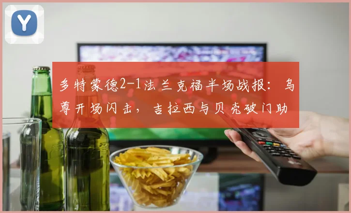 多特蒙德2-1法兰克福半场战报：乌尊开场闪击，吉拉西与贝壳破门助大黄蜂逆转，附关键进球动图解析