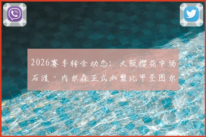2026赛季转会动态：大阪樱花中场石渡·内尔森正式加盟比甲圣图尔登，解析其技术特点与球队适配性