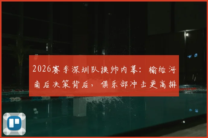 2026赛季深圳队换帅内幕：输给河南后决策背后，俱乐部冲击更高排名的具体计划曝光