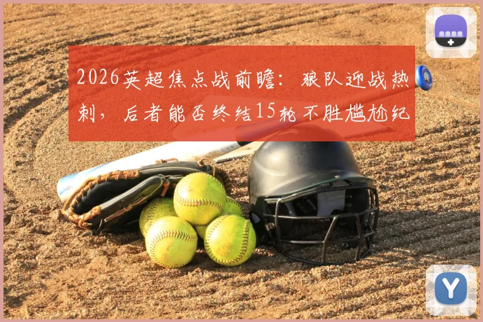 2026英超焦点战前瞻：狼队迎战热刺，后者能否终结15轮不胜尴尬纪录？