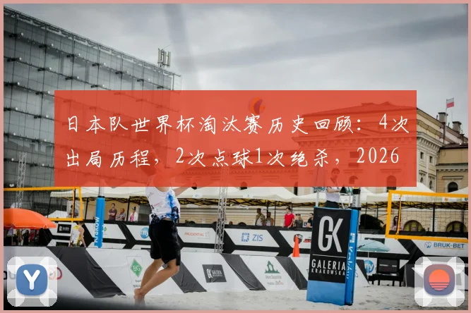 日本队世界杯淘汰赛历史回顾:4次出局历程,2次点球1次绝杀,2026前景如何?