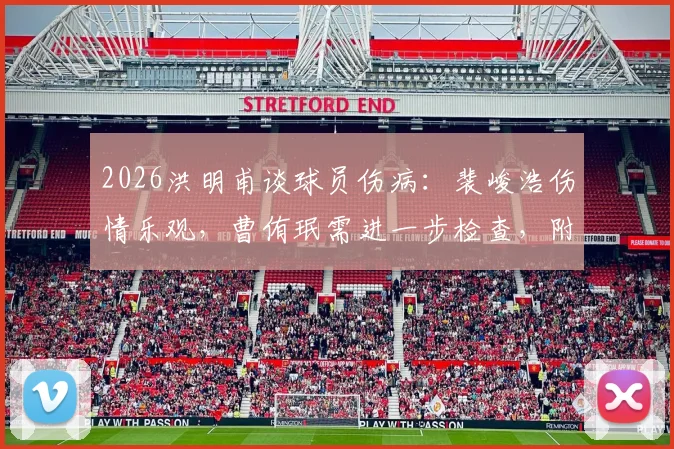 2026洪明甫谈球员伤病:裴峻浩伤情乐观,曹侑珉需进一步检查,附足球常见运动损伤处理指南