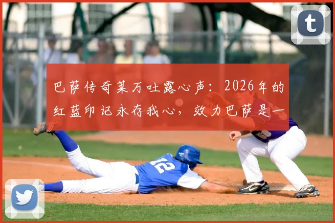 巴萨传奇莱万吐露心声：2026年的红蓝印记永存我心，效力巴萨是一生荣耀