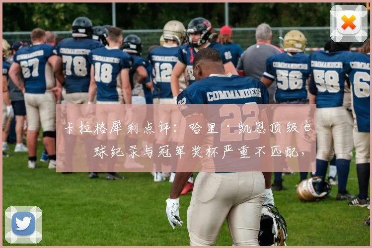 卡拉格犀利点评：哈里·凯恩顶级进球纪录与冠军奖杯严重不匹配，大赛总差一步到2026年还有转机吗？
