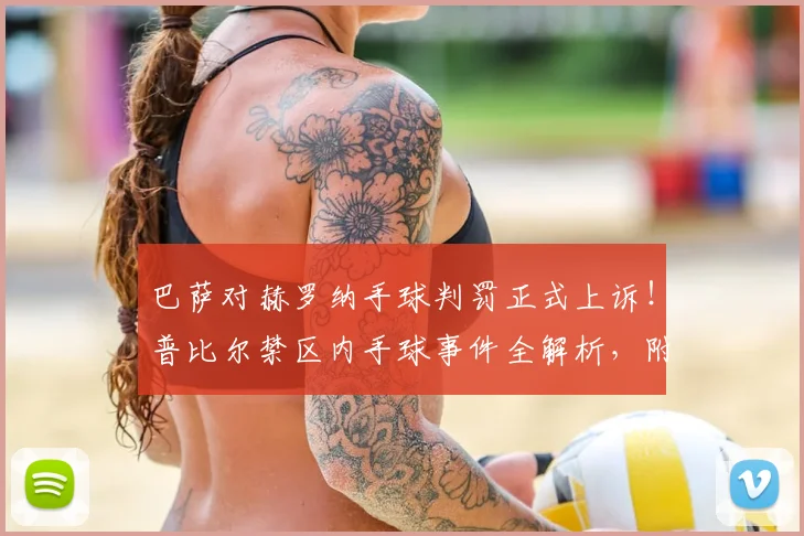巴萨对赫罗纳手球判罚正式上诉!普比尔禁区内手球事件全解析,附西甲裁判报告与规则解读