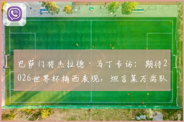巴萨门将杰拉德·马丁专访：期待2026世界杯梅西表现，坦言莱万离队影响深远
