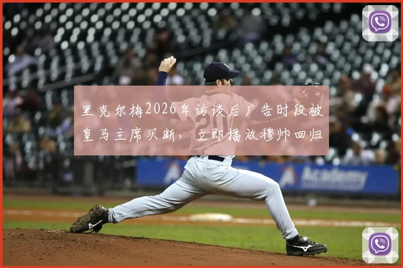里克尔梅2026年访谈后广告时段被皇马主席买断,立即播放穆帅回归官宣视频引热议