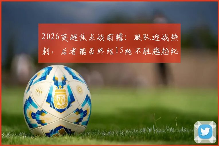 2026英超焦点战前瞻:狼队迎战热刺,后者能否终结15轮不胜尴尬纪录?